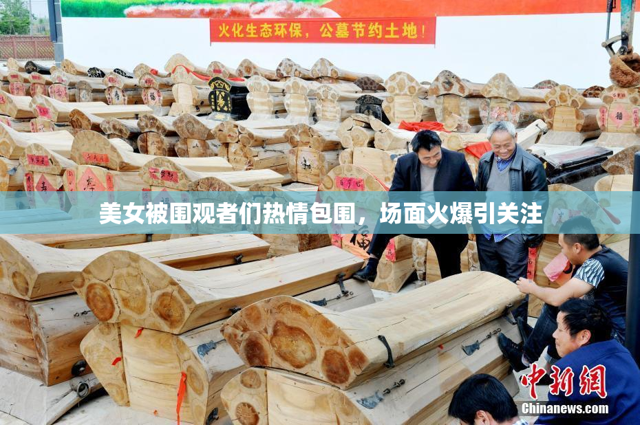 美女被围观者们热情包围，场面火爆引关注