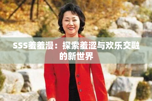 SSS羞羞漫：探索羞涩与欢乐交融的新世界