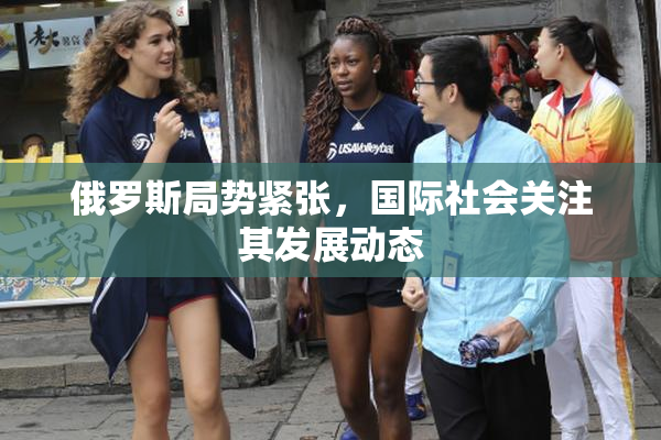 俄罗斯局势紧张，国际社会关注其发展动态