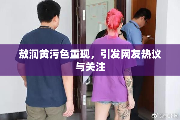 敖润黄污色重现，引发网友热议与关注