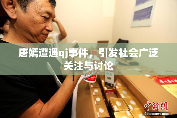 唐嫣遭遇qj事件，引发社会广泛关注与讨论