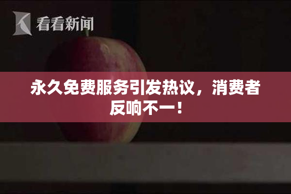 永久免费服务引发热议，消费者反响不一！