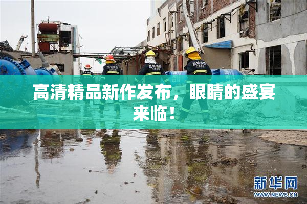 高清精品新作发布，眼睛的盛宴来临！