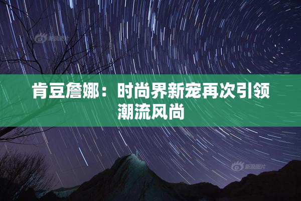肯豆詹娜：时尚界新宠再次引领潮流风尚