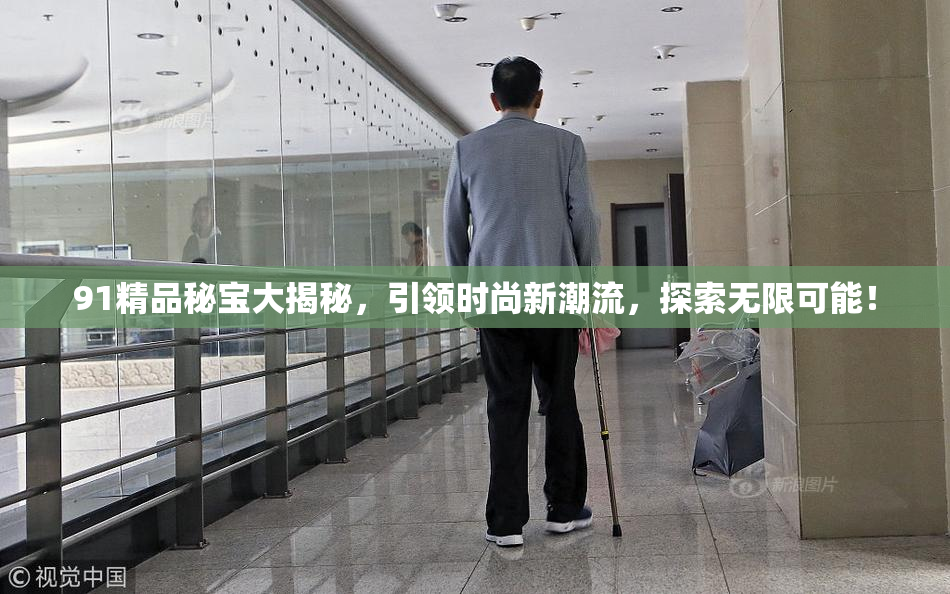 91精品秘宝大揭秘，引领时尚新潮流，探索无限可能！