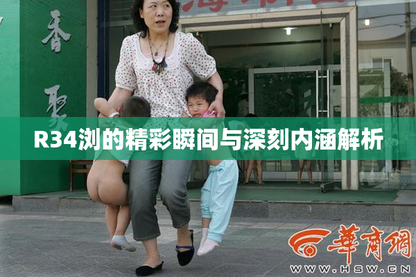R34浏的精彩瞬间与深刻内涵解析