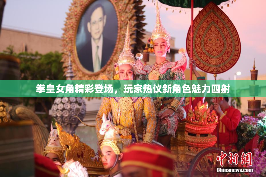 拳皇女角精彩登场，玩家热议新角色魅力四射