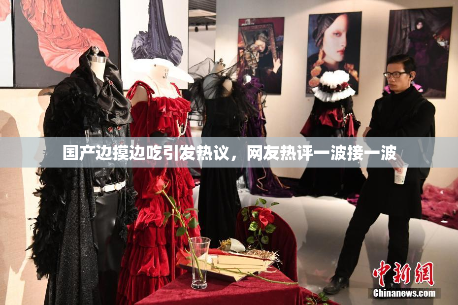 国产边摸边吃引发热议，网友热评一波接一波