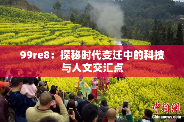 99re8：探秘时代变迁中的科技与人文交汇点