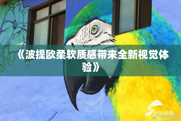 《波提欧柔软质感带来全新视觉体验》