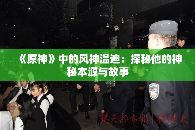 《原神》中的风神温迪：探秘他的神秘本源与故事