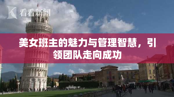 美女班主的魅力与管理智慧，引领团队走向成功