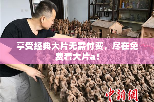 享受经典大片无需付费，尽在免费看大片a！