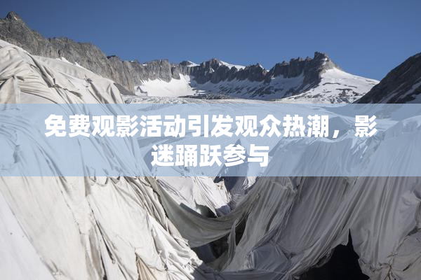 免费观影活动引发观众热潮，影迷踊跃参与