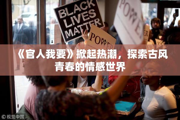 《官人我要》掀起热潮，探索古风青春的情感世界