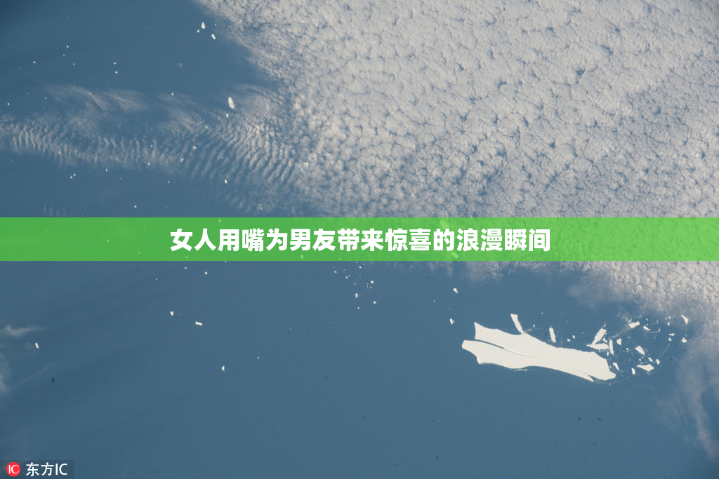 女人用嘴为男友带来惊喜的浪漫瞬间