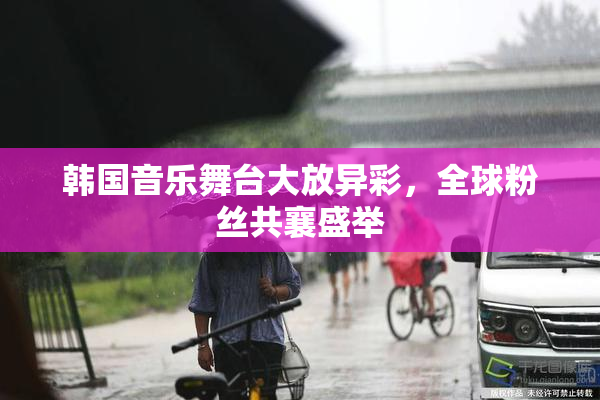 韩国音乐舞台大放异彩，全球粉丝共襄盛举