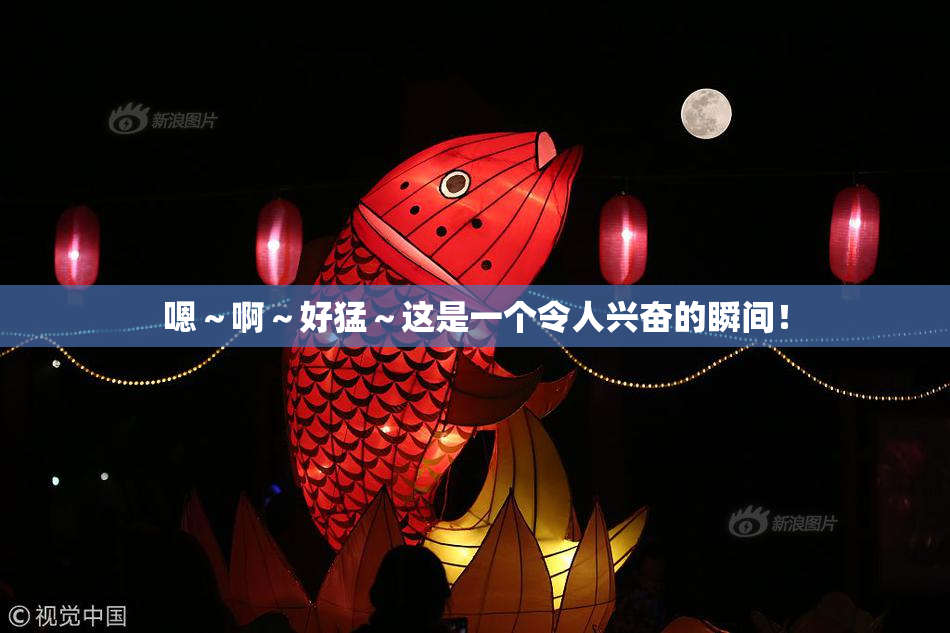 嗯～啊～好猛～这是一个令人兴奋的瞬间！