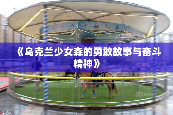 《乌克兰少女森的勇敢故事与奋斗精神》