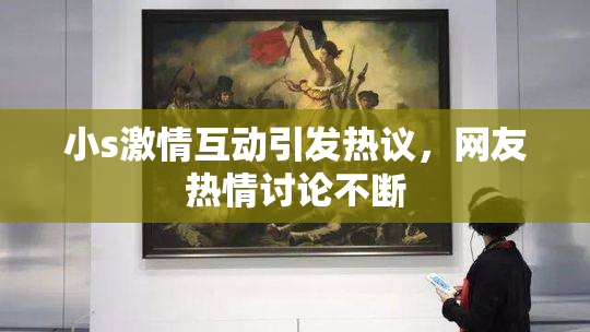 小s激情互动引发热议，网友热情讨论不断