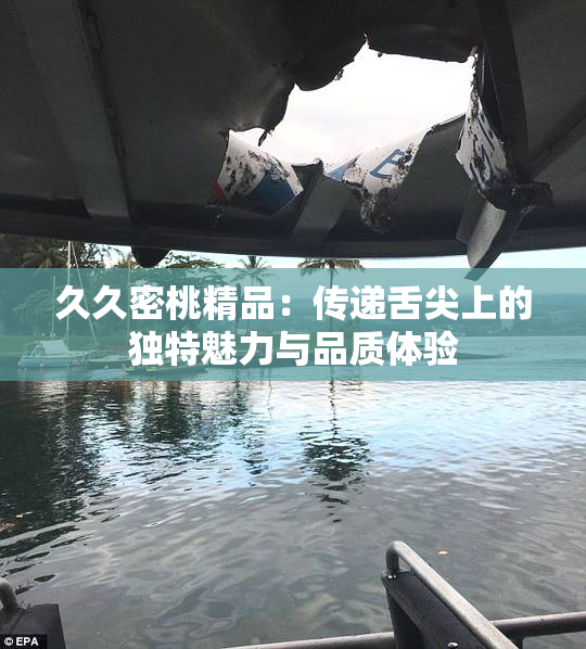 久久密桃精品：传递舌尖上的独特魅力与品质体验