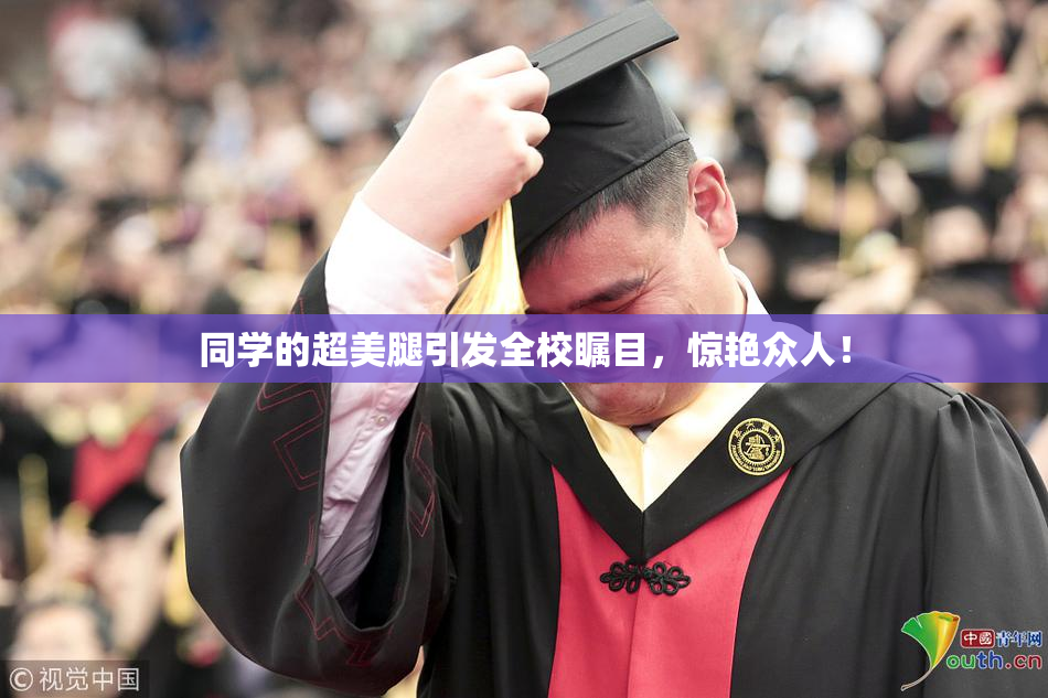 同学的超美腿引发全校瞩目，惊艳众人！