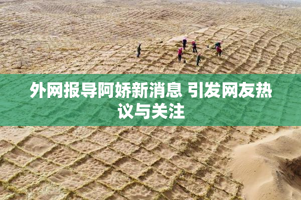 外网报导阿娇新消息 引发网友热议与关注