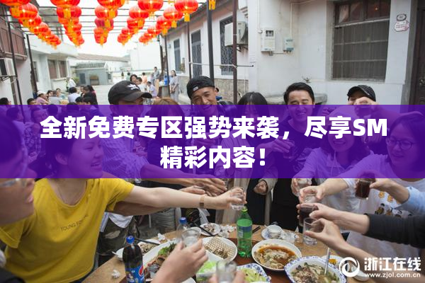 全新免费专区强势来袭，尽享SM精彩内容！