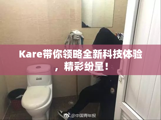 Kare带你领略全新科技体验，精彩纷呈！
