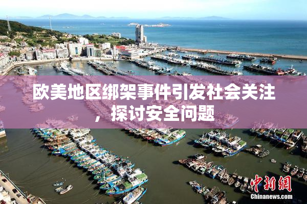 欧美地区绑架事件引发社会关注，探讨安全问题