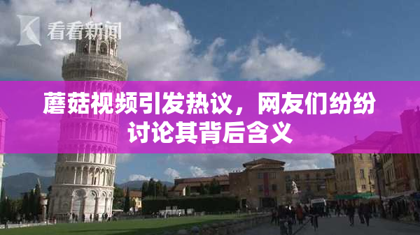 蘑菇视频引发热议，网友们纷纷讨论其背后含义