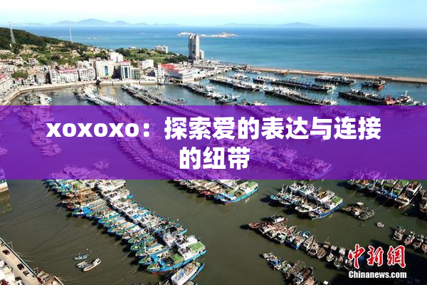 xoxoxo：探索爱的表达与连接的纽带