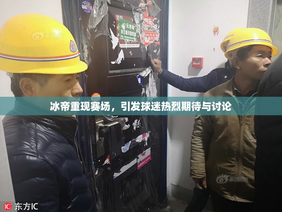 冰帝重现赛场，引发球迷热烈期待与讨论