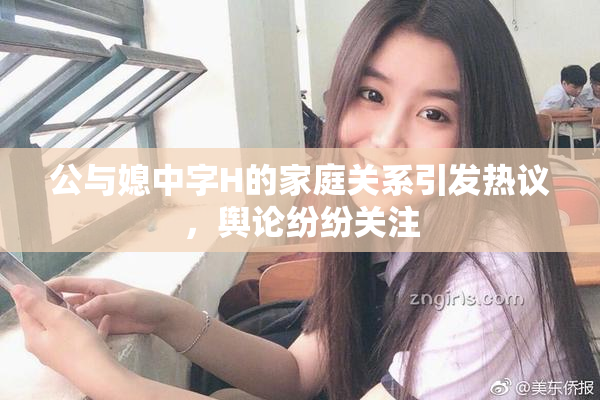 公与媳中字H的家庭关系引发热议，舆论纷纷关注