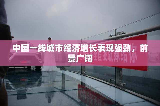 中国一线城市经济增长表现强劲，前景广阔