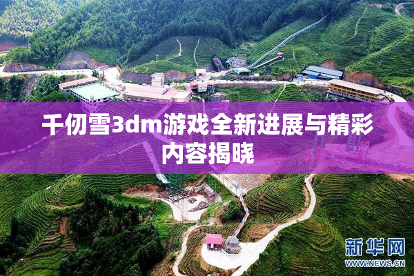 千仞雪3dm游戏全新进展与精彩内容揭晓