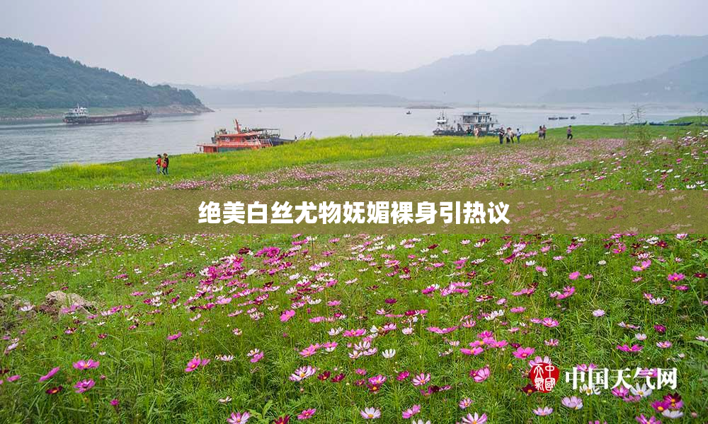 绝美白丝尤物妩媚裸身引热议