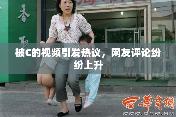 被C的视频引发热议，网友评论纷纷上升