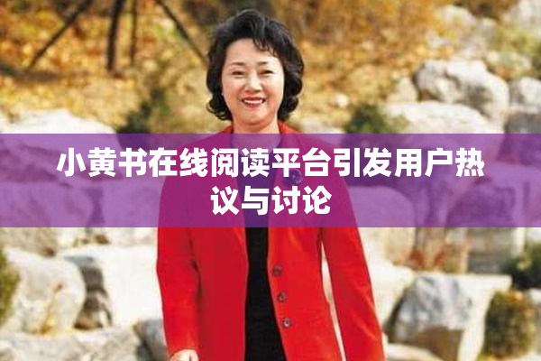 小黄书在线阅读平台引发用户热议与讨论