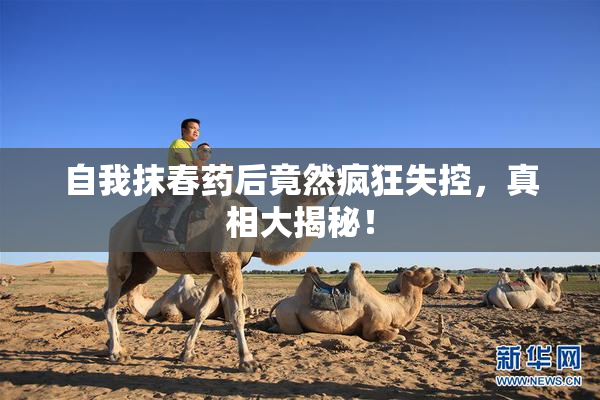 自我抹春药后竟然疯狂失控，真相大揭秘！