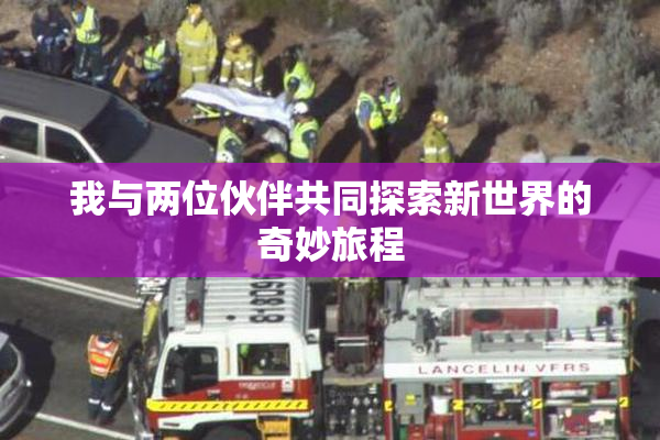 我与两位伙伴共同探索新世界的奇妙旅程