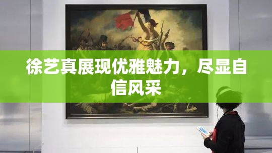 徐艺真展现优雅魅力，尽显自信风采