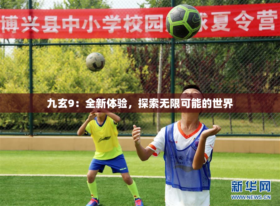 九玄9：全新体验，探索无限可能的世界