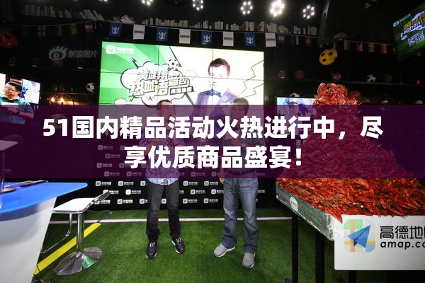 51国内精品活动火热进行中，尽享优质商品盛宴！