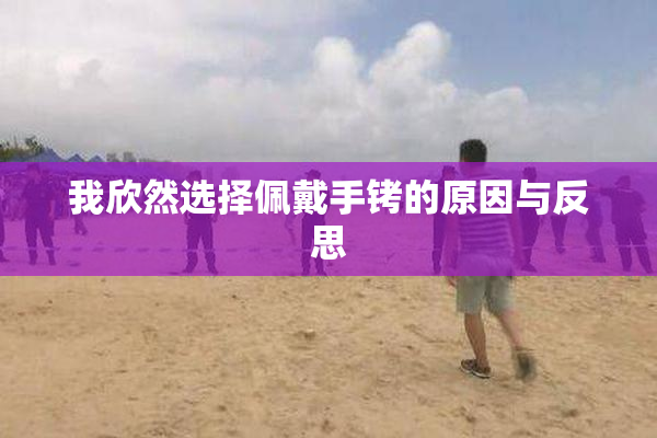 我欣然选择佩戴手铐的原因与反思