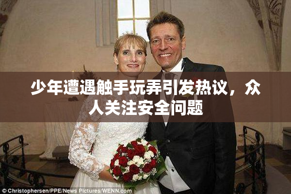 少年遭遇触手玩弄引发热议，众人关注安全问题