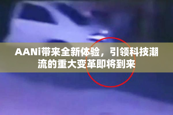 AANi带来全新体验，引领科技潮流的重大变革即将到来