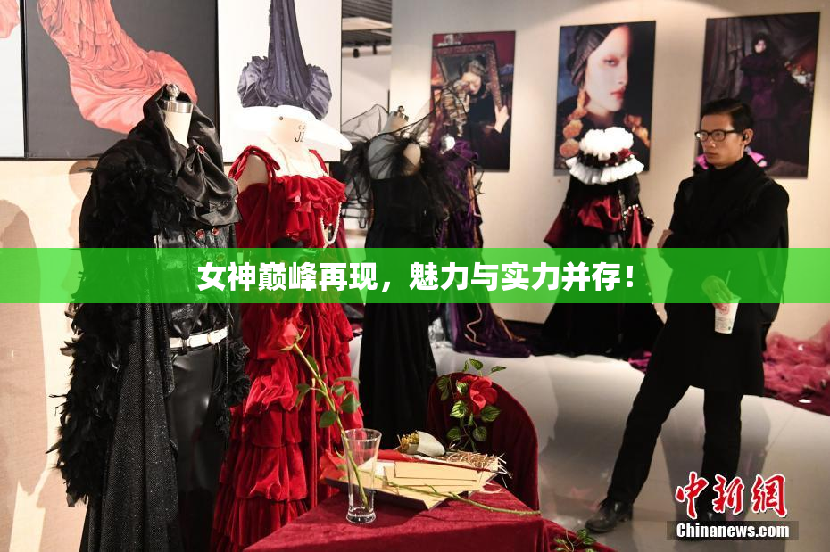 女神巅峰再现，魅力与实力并存！