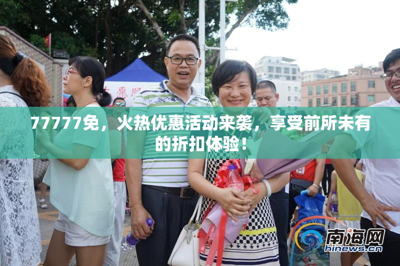 77777免，火热优惠活动来袭，享受前所未有的折扣体验！