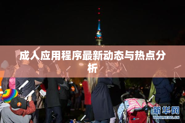 成人应用程序最新动态与热点分析